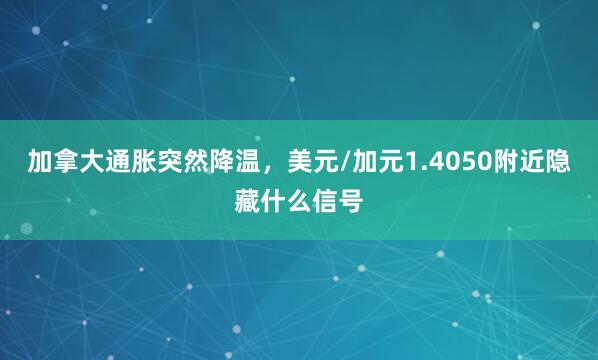 加拿大通胀突然降温，美元/加元1.4050附近隐藏什么信号