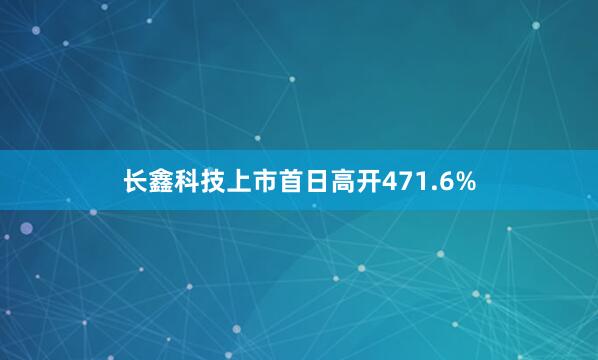 长鑫科技上市首日高开471.6%