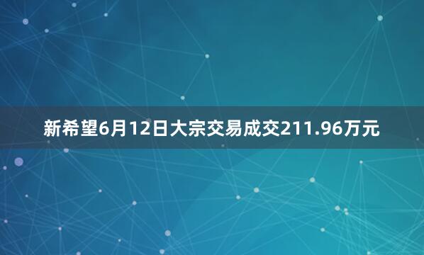新希望6月12日大宗交易成交211.96万元