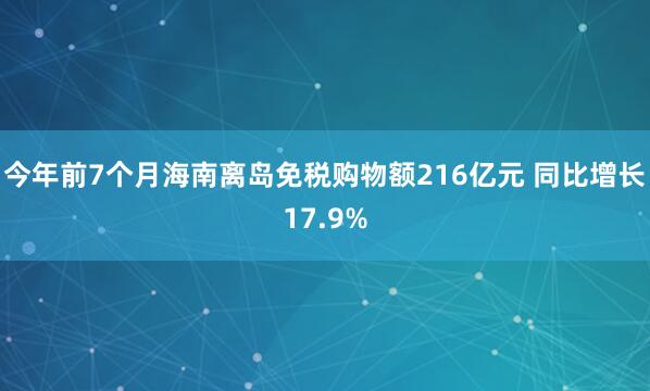 今年前7个月海南离岛免税购物额216亿元 同比增长17.9%