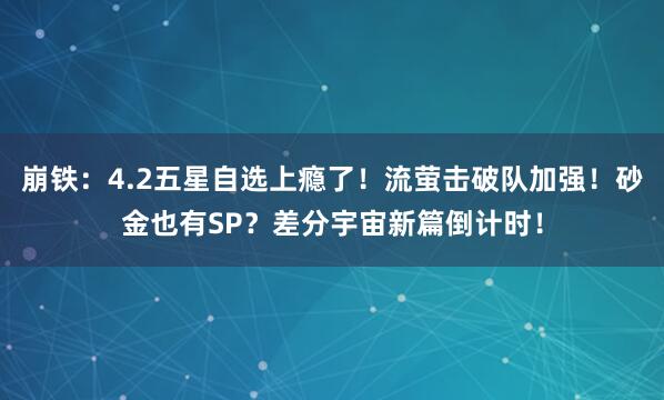 崩铁：4.2五星自选上瘾了！流萤击破队加强！砂金也有SP？差分宇宙新篇倒计时！