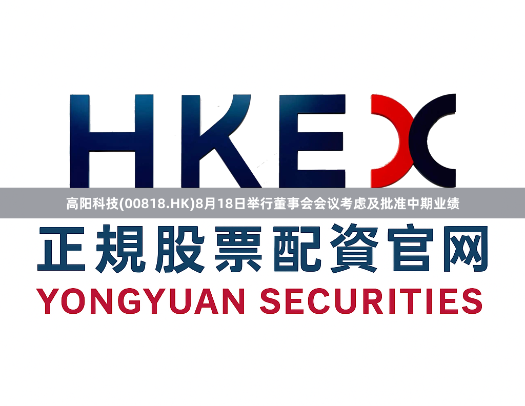 高阳科技(00818.HK)8月18日举行董事会会议考虑及批准中期业绩