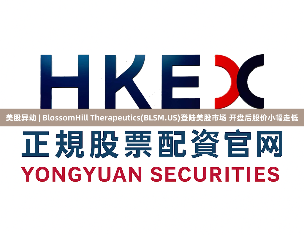 美股异动 | BlossomHill Therapeutics(BLSM.US)登陆美股市场 开盘后股价小幅走低