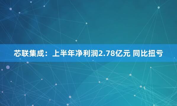 芯联集成：上半年净利润2.78亿元 同比扭亏