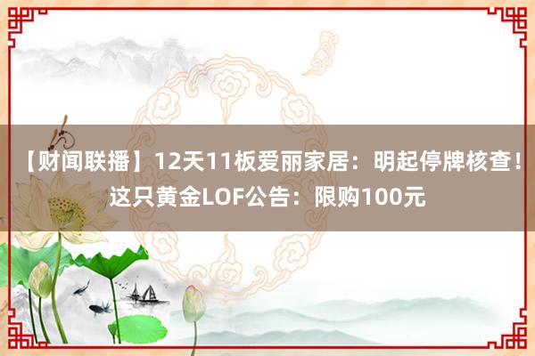 【财闻联播】12天11板爱丽家居：明起停牌核查！这只黄金LOF公告：限购100元
