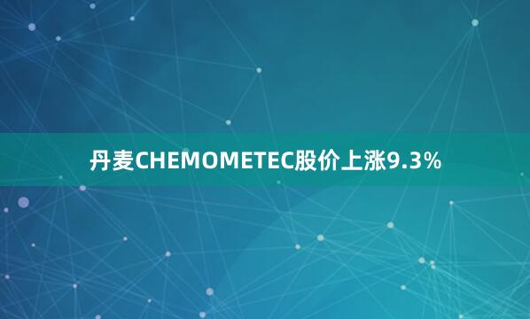 丹麦CHEMOMETEC股价上涨9.3%