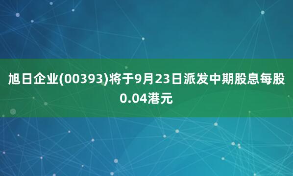 旭日企业(00393)将于9月23日派发中期股息每股0.04港元