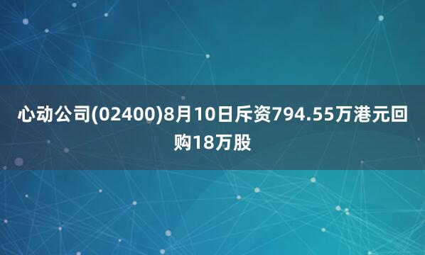 心动公司(02400)8月10日斥资794.55万港元回购18万股