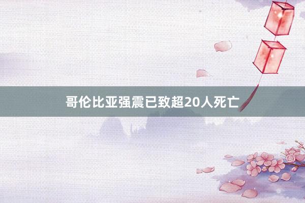 哥伦比亚强震已致超20人死亡