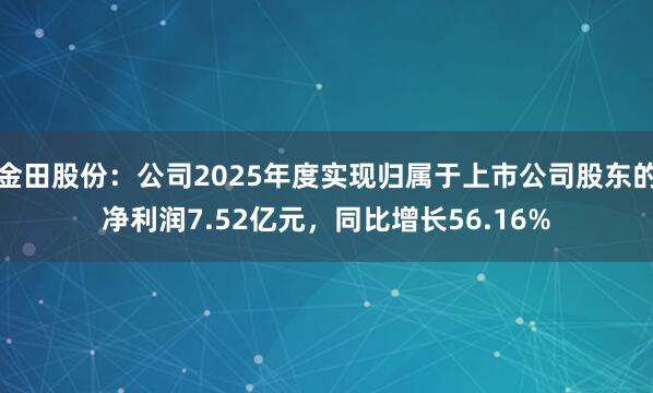 金田股份：公司2025年度实现归属于上市公司股东的净利润7.52亿元，同比增长56.16%
