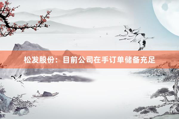 松发股份：目前公司在手订单储备充足
