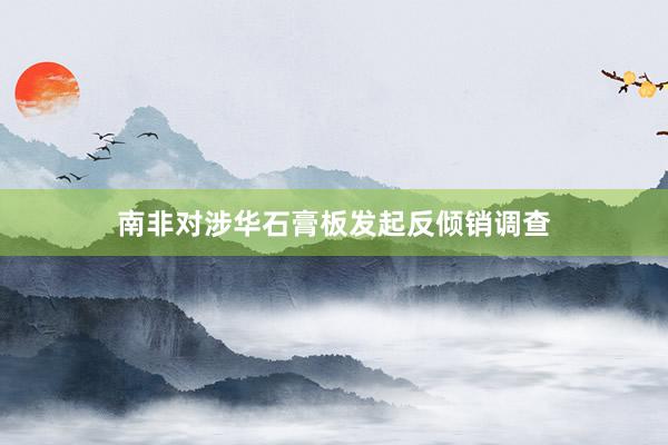 南非对涉华石膏板发起反倾销调查