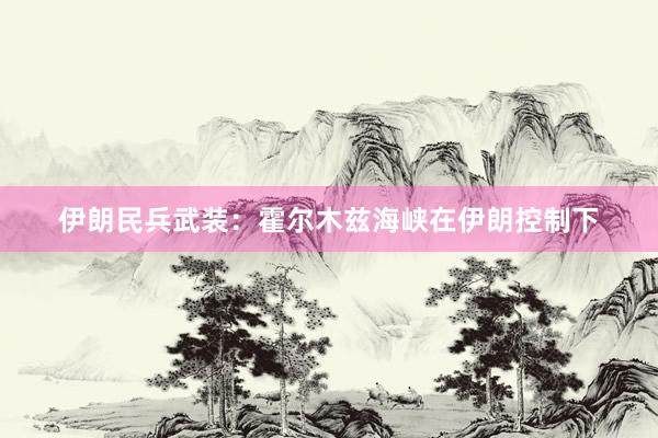 伊朗民兵武装：霍尔木兹海峡在伊朗控制下