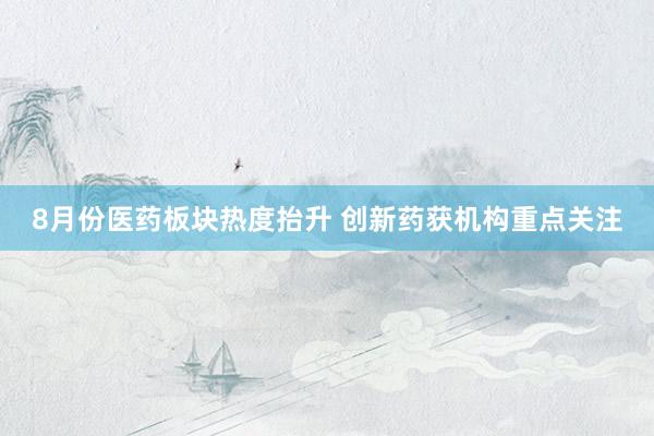 8月份医药板块热度抬升 创新药获机构重点关注