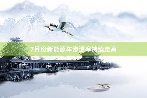 7月份新能源车渗透率持续走高