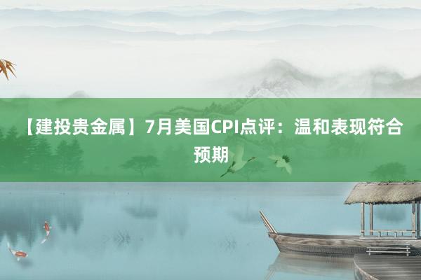 【建投贵金属】7月美国CPI点评：温和表现符合预期