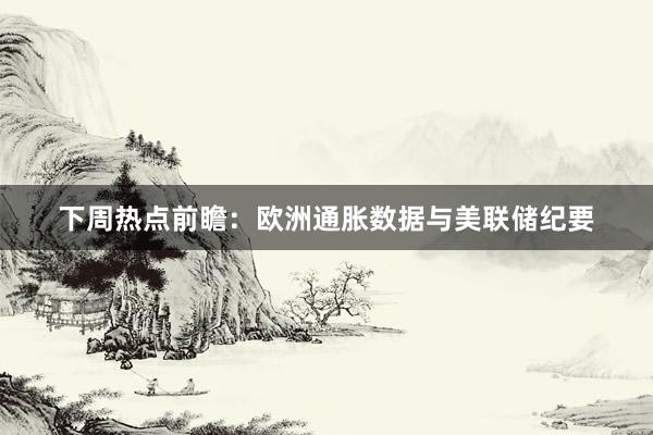下周热点前瞻：欧洲通胀数据与美联储纪要
