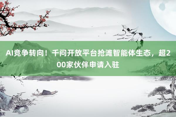 AI竞争转向！千问开放平台抢滩智能体生态，超200家伙伴申请入驻