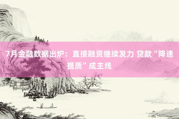7月金融数据出炉：直接融资继续发力 贷款“降速提质”成主线