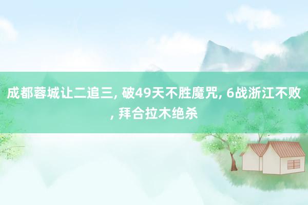 成都蓉城让二追三, 破49天不胜魔咒, 6战浙江不败, 拜合拉木绝杀