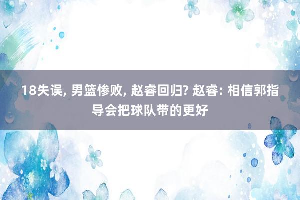 18失误, 男篮惨败, 赵睿回归? 赵睿: 相信郭指导会把球队带的更好
