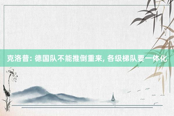 克洛普: 德国队不能推倒重来, 各级梯队要一体化