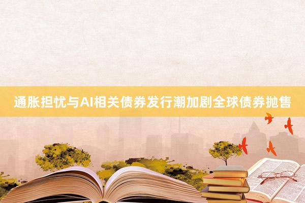 通胀担忧与AI相关债券发行潮加剧全球债券抛售