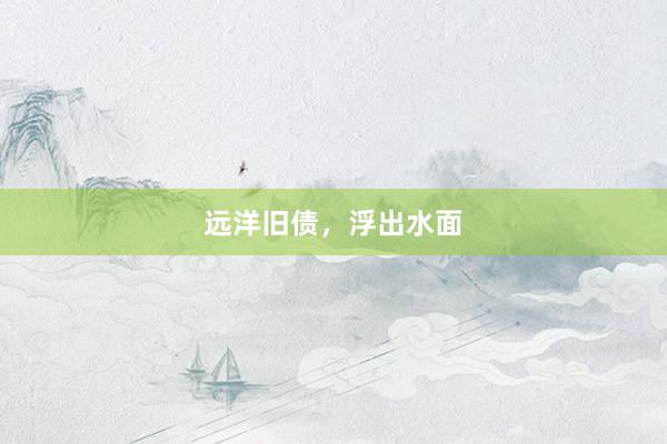 远洋旧债，浮出水面