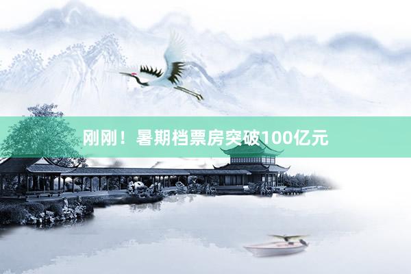 刚刚！暑期档票房突破100亿元