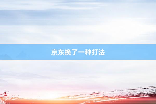 京东换了一种打法