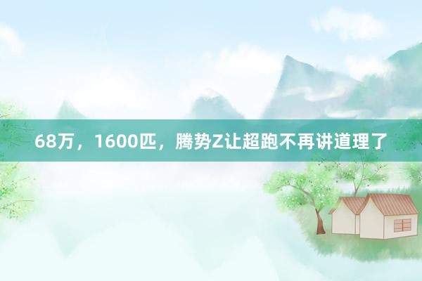 68万，1600匹，腾势Z让超跑不再讲道理了
