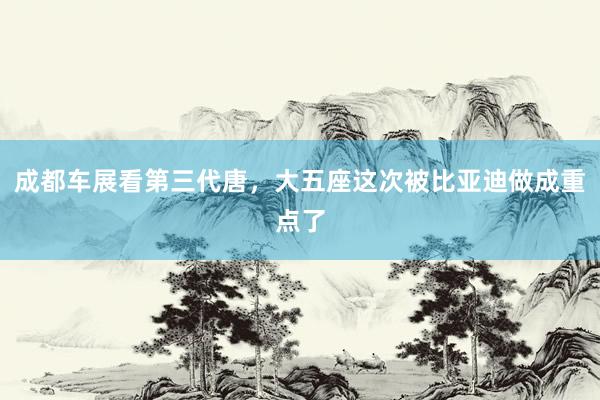 成都车展看第三代唐，大五座这次被比亚迪做成重点了