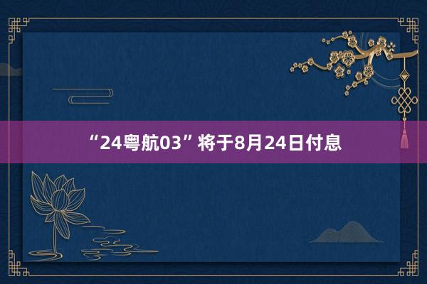“24粤航03”将于8月24日付息
