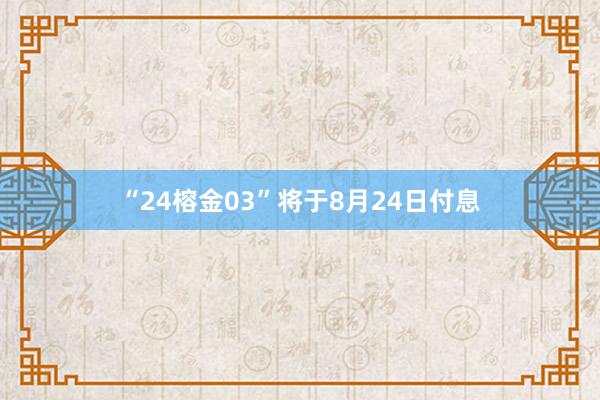 “24榕金03”将于8月24日付息