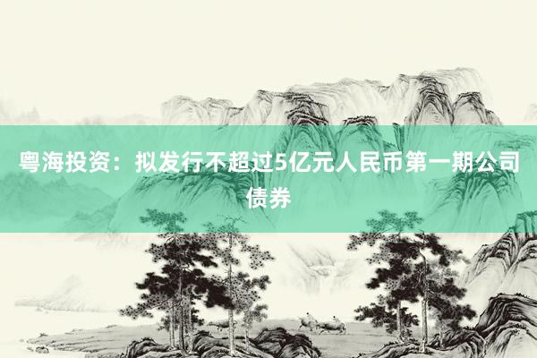 粤海投资：拟发行不超过5亿元人民币第一期公司债券