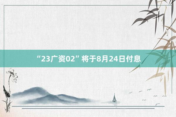 “23广资02”将于8月24日付息