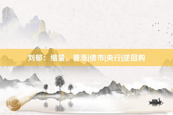 刘郁：缩量，普涨|债市|央行|逆回购