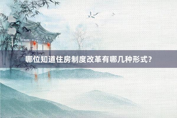 哪位知道住房制度改革有哪几种形式？