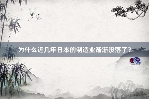 为什么近几年日本的制造业渐渐没落了？