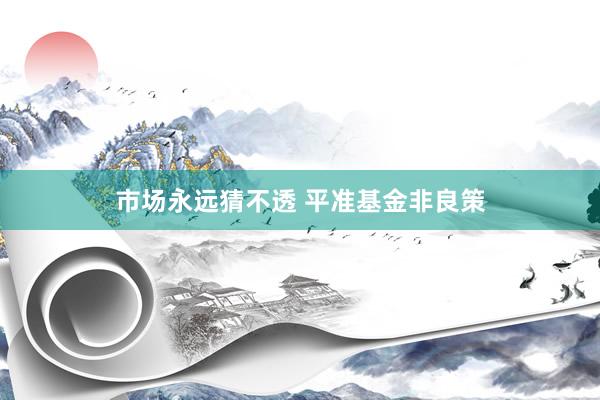 市场永远猜不透 平准基金非良策