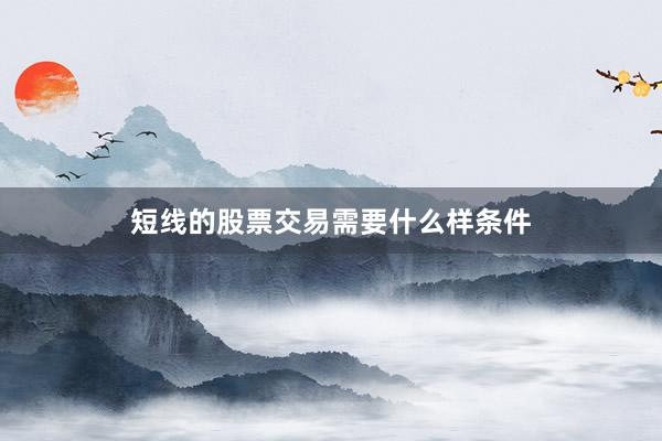 短线的股票交易需要什么样条件