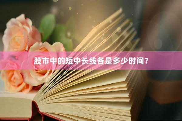 股市中的短中长线各是多少时间？