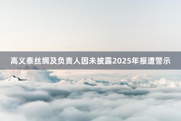 高义泰丝绸及负责人因未披露2025年报遭警示