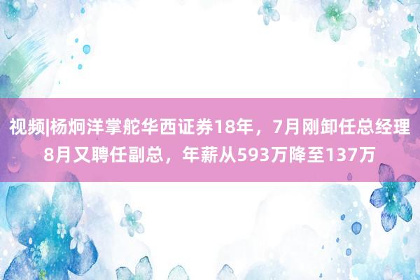 视频|杨炯洋掌舵华西证券18年，7月刚卸任总经理8月又聘任副总，年薪从593万降至137万