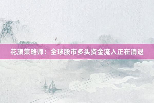 花旗策略师：全球股市多头资金流入正在消退