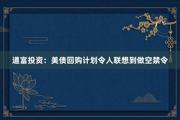 道富投资：美债回购计划令人联想到做空禁令