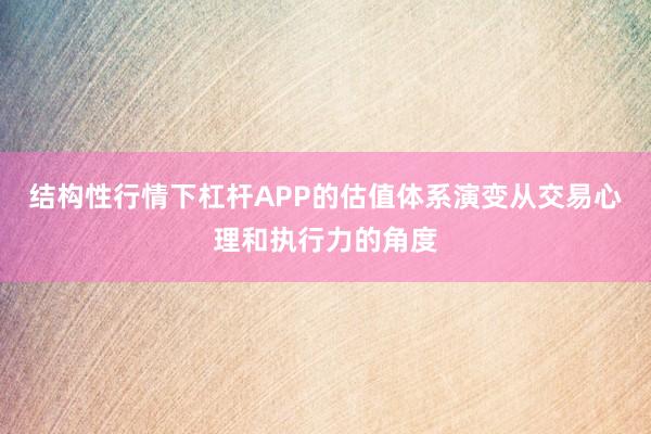结构性行情下杠杆APP的估值体系演变从交易心理和执行力的角度