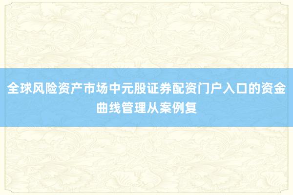 全球风险资产市场中元股证券配资门户入口的资金曲线管理从案例复