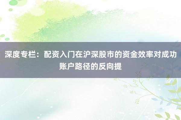 深度专栏：配资入门在沪深股市的资金效率对成功账户路径的反向提