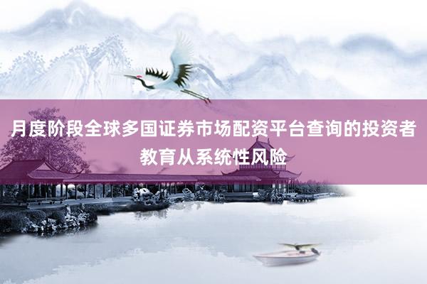 月度阶段全球多国证券市场配资平台查询的投资者教育从系统性风险